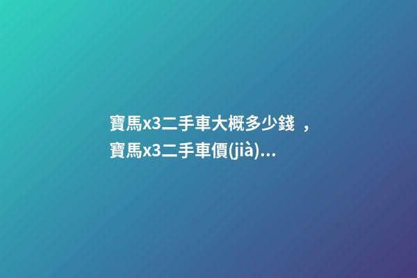 寶馬x3二手車大概多少錢，寶馬x3二手車價(jià)格